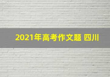 2021年高考作文题 四川